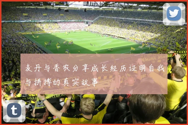 麦丹与香农分享成长经历证明自我与拼搏的真实故事