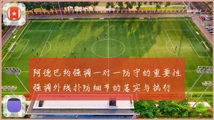 阿德巴约强调一对一防守的重要性强调外线扑防细节的落实与执行