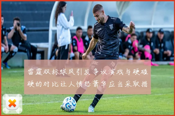 雷霆双标球风引发争议演戏与硬碰硬的对比让人愤怒萧华应当采取措施