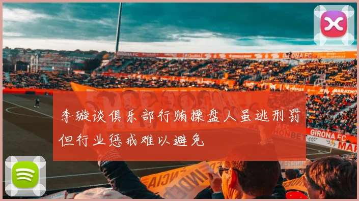 李璇谈俱乐部行贿操盘人虽逃刑罚但行业惩戒难以避免