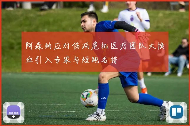 阿森纳应对伤病危机医疗团队大换血引入专家与短跑名将
