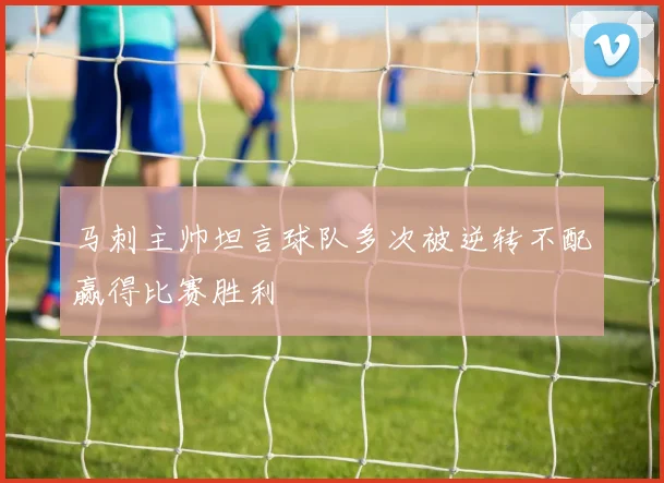 马刺主帅坦言球队多次被逆转不配赢得比赛胜利