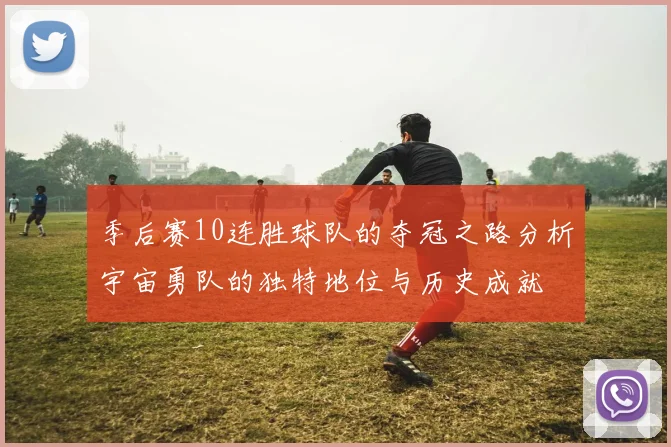 季后赛10连胜球队的夺冠之路分析宇宙勇队的独特地位与历史成就