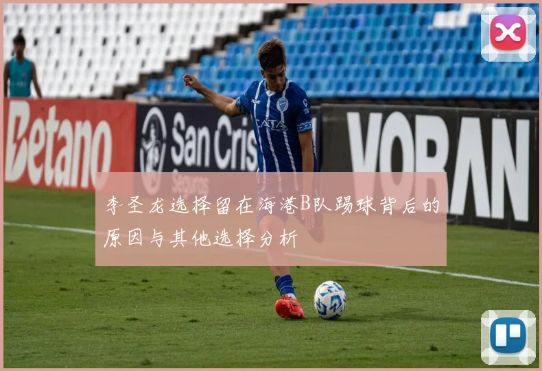 李圣龙选择留在海港B队踢球背后的原因与其他选择分析