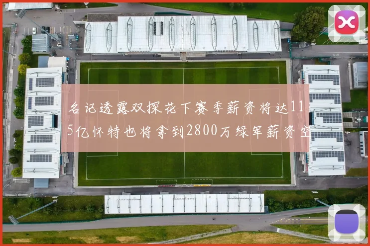 名记透露双探花下赛季薪资将达115亿怀特也将拿到2800万绿军薪资空间依旧紧张