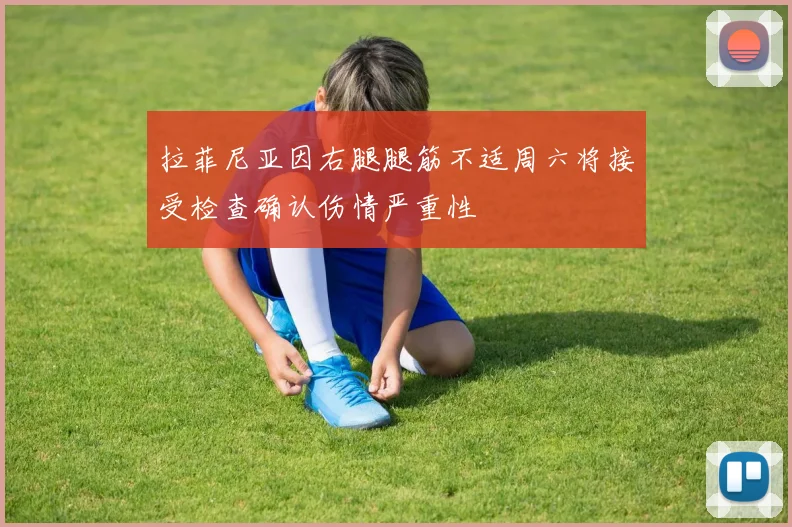拉菲尼亚因右腿腿筋不适周六将接受检查确认伤情严重性