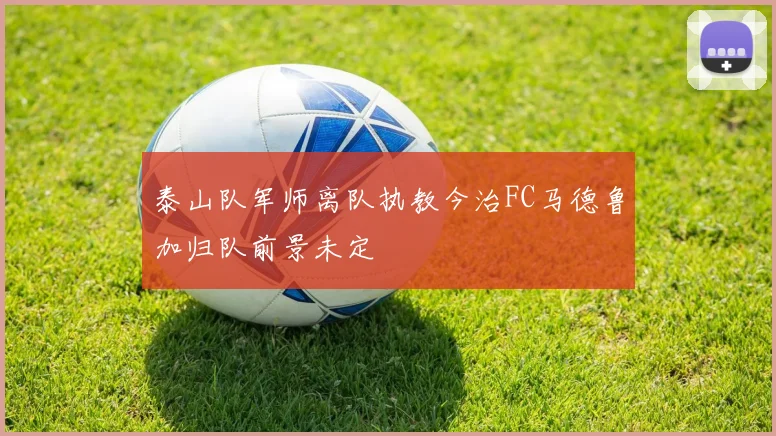 泰山队军师离队执教今治FC马德鲁加归队前景未定