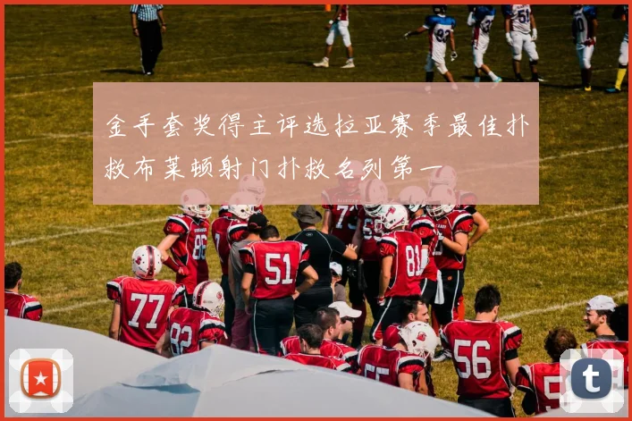 金手套奖得主评选拉亚赛季最佳扑救布莱顿射门扑救名列第一